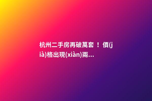 杭州二手房再破萬套！價(jià)格出現(xiàn)兩極分化，今年成交將突破10萬大關(guān)？